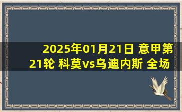 2025年01月21日 意甲第21轮 科莫vs乌迪内斯 全场录像